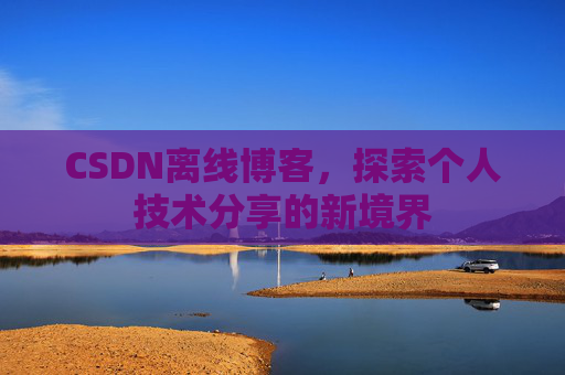 CSDN离线博客，探索个人技术分享的新境界